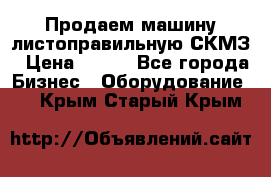 Продаем машину листоправильную СКМЗ › Цена ­ 100 - Все города Бизнес » Оборудование   . Крым,Старый Крым